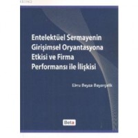 Entelektüel Sermayenin Girişimsel Oryantasyona Etkisi ve Firma Performansı ile İlişkisi